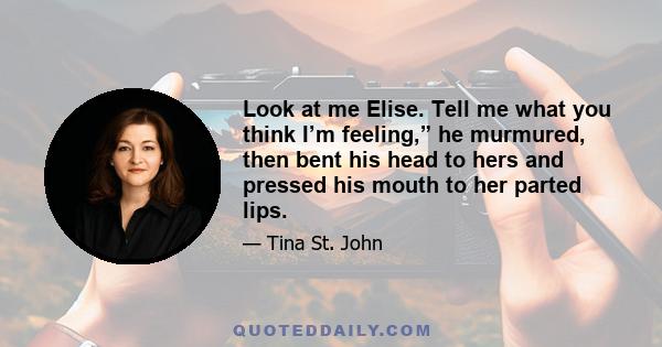 Look at me Elise. Tell me what you think I’m feeling,” he murmured, then bent his head to hers and pressed his mouth to her parted lips.