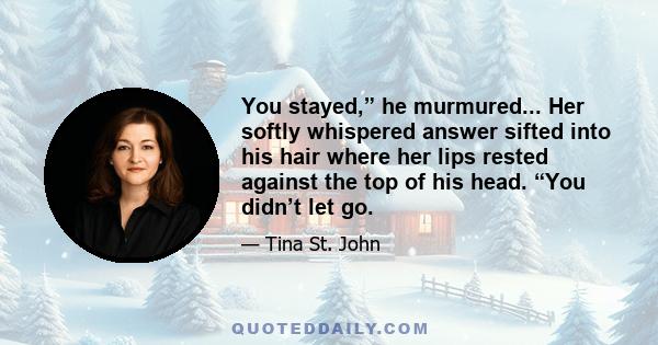 You stayed,” he murmured... Her softly whispered answer sifted into his hair where her lips rested against the top of his head. “You didn’t let go.