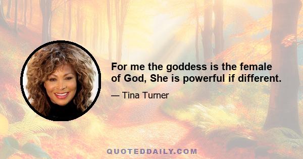 For me the goddess is the female of God, She is powerful if different.