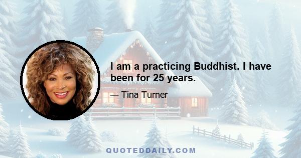 I am a practicing Buddhist. I have been for 25 years.