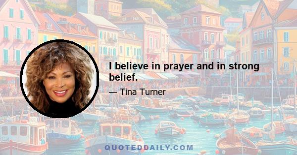 I believe in prayer and in strong belief.