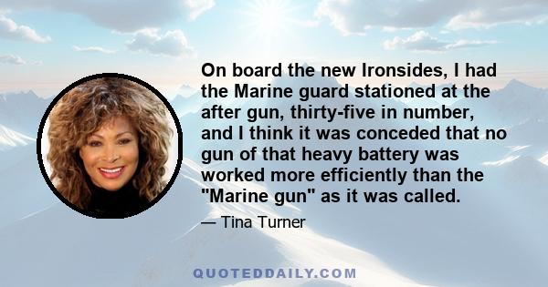 On board the new Ironsides, I had the Marine guard stationed at the after gun, thirty-five in number, and I think it was conceded that no gun of that heavy battery was worked more efficiently than the Marine gun as it