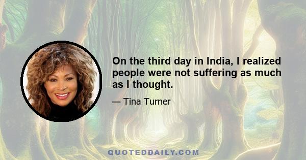 On the third day in India, I realized people were not suffering as much as I thought.