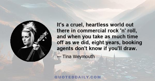 It's a cruel, heartless world out there in commercial rock 'n' roll, and when you take as much time off as we did, eight years, booking agents don't know if you'll draw.