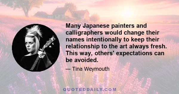 Many Japanese painters and calligraphers would change their names intentionally to keep their relationship to the art always fresh. This way, others' expectations can be avoided.