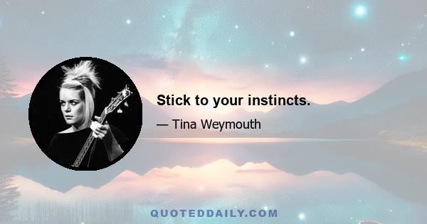 Stick to your instincts.