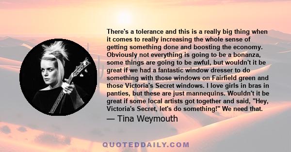 There's a tolerance and this is a really big thing when it comes to really increasing the whole sense of getting something done and boosting the economy. Obviously not everything is going to be a bonanza, some things