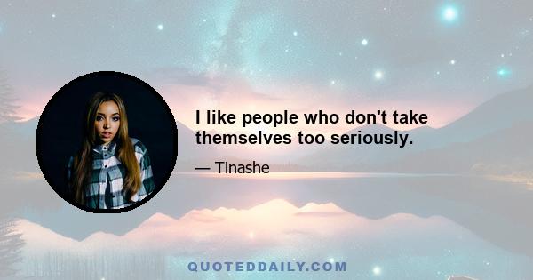 I like people who don't take themselves too seriously.