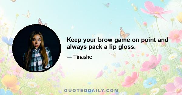 Keep your brow game on point and always pack a lip gloss.