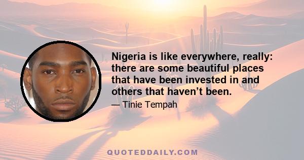 Nigeria is like everywhere, really: there are some beautiful places that have been invested in and others that haven’t been.