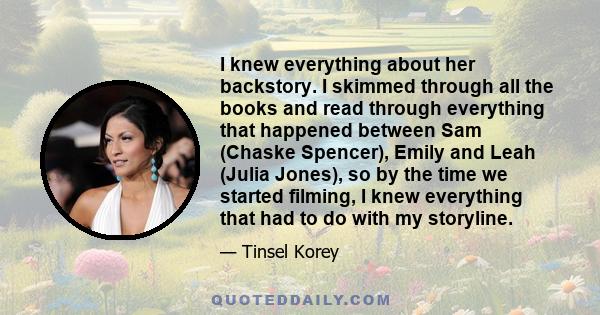 I knew everything about her backstory. I skimmed through all the books and read through everything that happened between Sam (Chaske Spencer), Emily and Leah (Julia Jones), so by the time we started filming, I knew