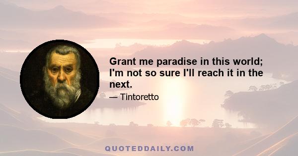 Grant me paradise in this world; I'm not so sure I'll reach it in the next.