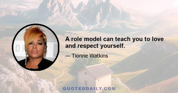 A role model can teach you to love and respect yourself.