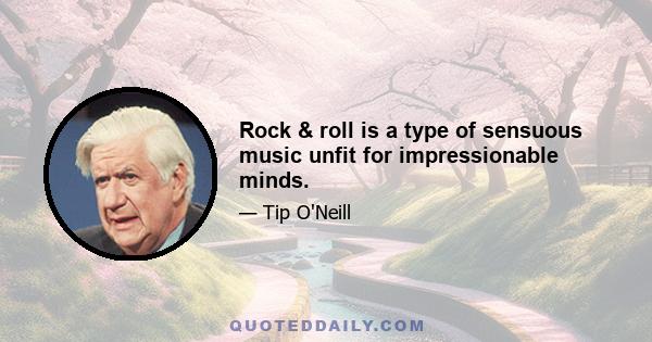 Rock & roll is a type of sensuous music unfit for impressionable minds.