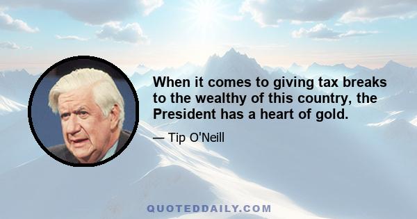 When it comes to giving tax breaks to the wealthy of this country, the President has a heart of gold.