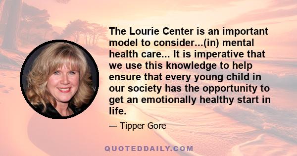 The Lourie Center is an important model to consider...(in) mental health care... It is imperative that we use this knowledge to help ensure that every young child in our society has the opportunity to get an emotionally 