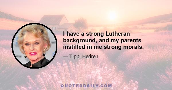 I have a strong Lutheran background, and my parents instilled in me strong morals.