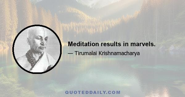 Meditation results in marvels.