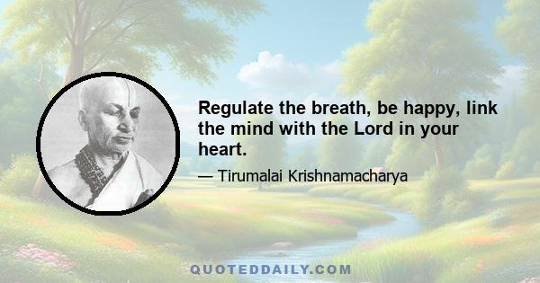 Regulate the breath, be happy, link the mind with the Lord in your heart.