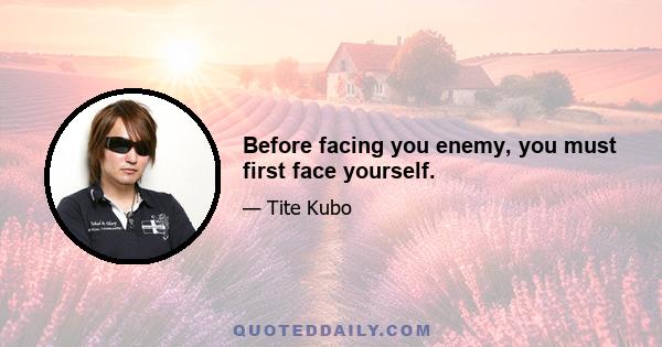 Before facing you enemy, you must first face yourself.