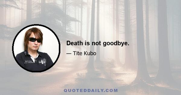 Death is not goodbye.