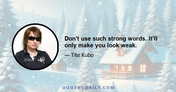 Don't use such strong words. It'll only make you look weak.