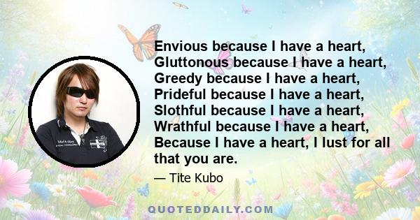 Envious because I have a heart, Gluttonous because I have a heart, Greedy because I have a heart, Prideful because I have a heart, Slothful because I have a heart, Wrathful because I have a heart, Because I have a