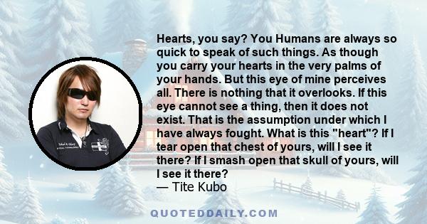 Hearts, you say? You Humans are always so quick to speak of such things. As though you carry your hearts in the very palms of your hands. But this eye of mine perceives all. There is nothing that it overlooks. If this