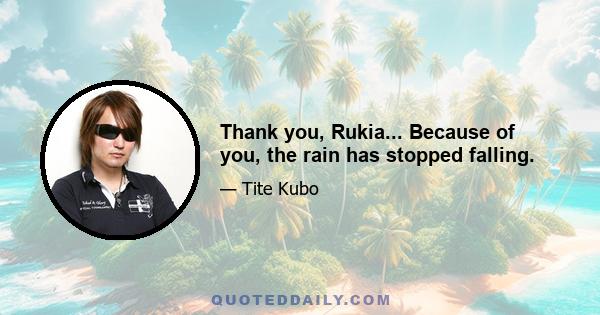 Thank you, Rukia... Because of you, the rain has stopped falling.