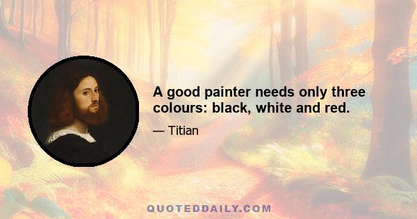 A good painter needs only three colours: black, white and red.