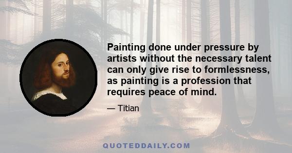 Painting done under pressure by artists without the necessary talent can only give rise to formlessness, as painting is a profession that requires peace of mind.