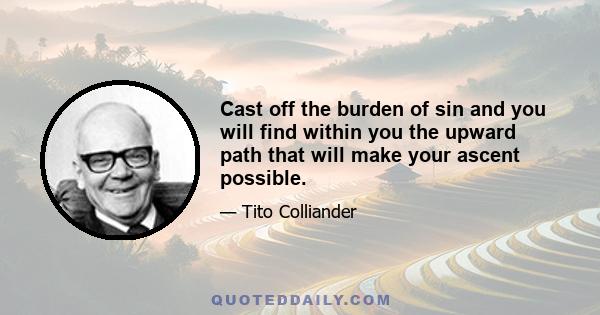 Cast off the burden of sin and you will find within you the upward path that will make your ascent possible.