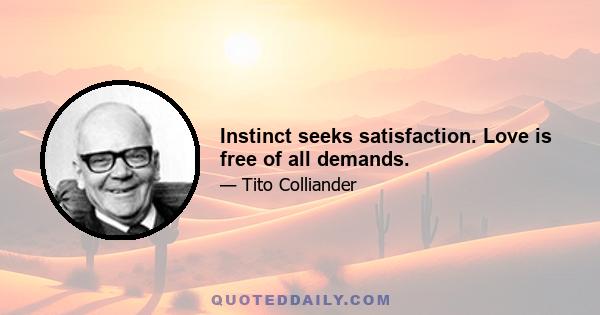 Instinct seeks satisfaction. Love is free of all demands.