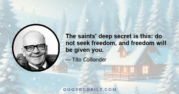 The saints' deep secret is this: do not seek freedom, and freedom will be given you.