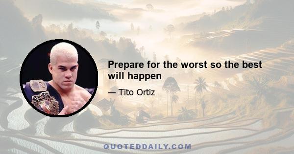 Prepare for the worst so the best will happen