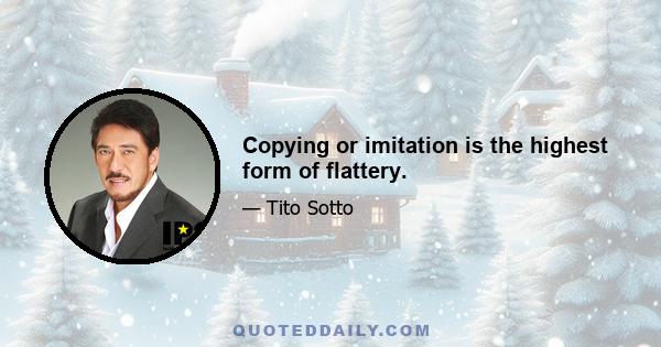 Copying or imitation is the highest form of flattery.