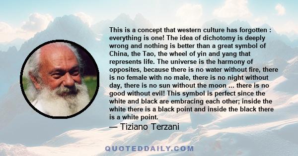 This is a concept that western culture has forgotten : everything is one! The idea of dichotomy is deeply wrong and nothing is better than a great symbol of China, the Tao, the wheel of yin and yang that represents