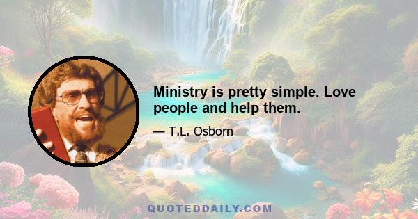 Ministry is pretty simple. Love people and help them.