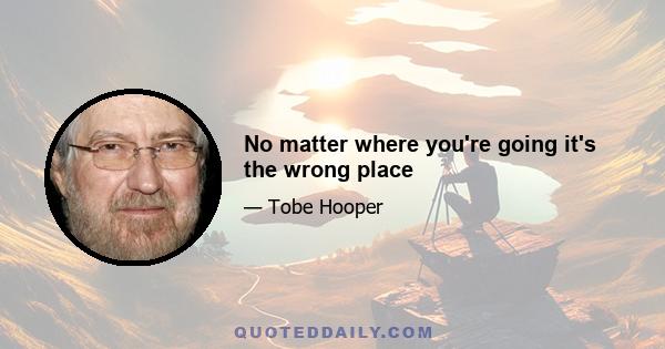 No matter where you're going it's the wrong place