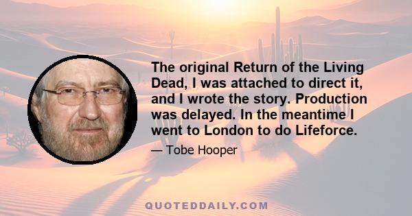 The original Return of the Living Dead, I was attached to direct it, and I wrote the story. Production was delayed. In the meantime I went to London to do Lifeforce.