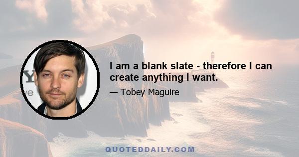 I am a blank slate - therefore I can create anything I want.