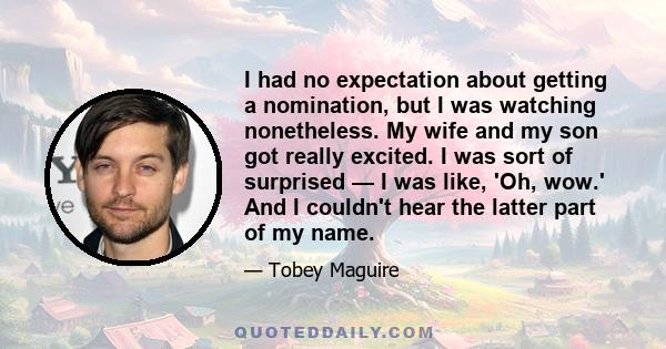 I had no expectation about getting a nomination, but I was watching nonetheless. My wife and my son got really excited. I was sort of surprised — I was like, 'Oh, wow.' And I couldn't hear the latter part of my name.