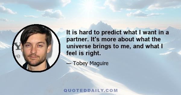 It is hard to predict what I want in a partner. It's more about what the universe brings to me, and what I feel is right.