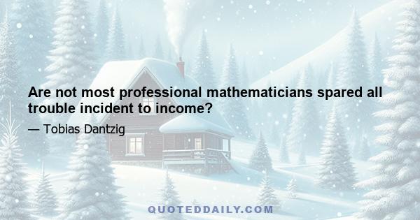 Are not most professional mathematicians spared all trouble incident to income?