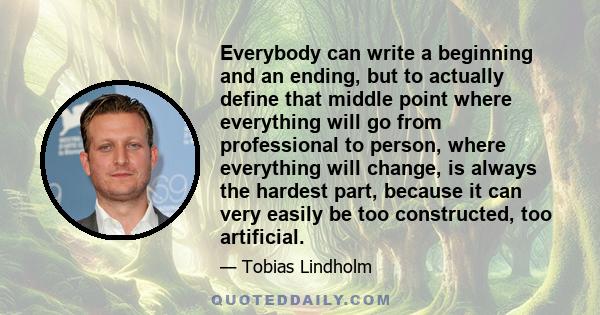 Everybody can write a beginning and an ending, but to actually define that middle point where everything will go from professional to person, where everything will change, is always the hardest part, because it can very 