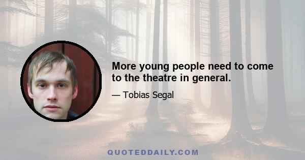 More young people need to come to the theatre in general.