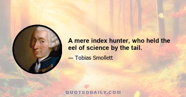 A mere index hunter, who held the eel of science by the tail.