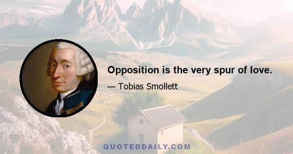 Opposition is the very spur of love.