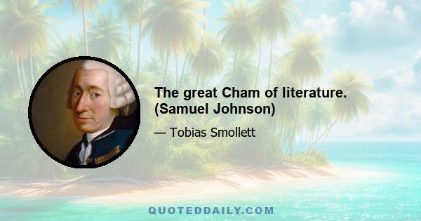 The great Cham of literature. (Samuel Johnson)