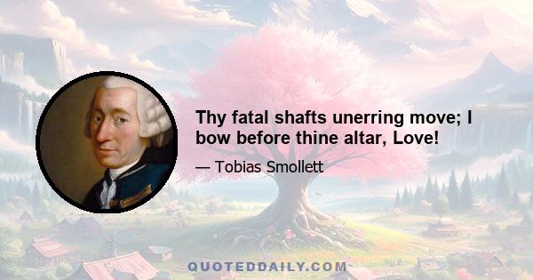 Thy fatal shafts unerring move; I bow before thine altar, Love!